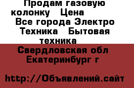 Продам газовую колонку › Цена ­ 3 000 - Все города Электро-Техника » Бытовая техника   . Свердловская обл.,Екатеринбург г.
